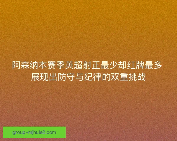 阿森纳本赛季英超射正最少却红牌最多 展现出防守与纪律的双重挑战