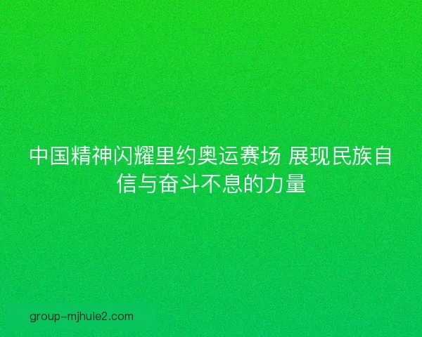 中国精神闪耀里约奥运赛场 展现民族自信与奋斗不息的力量
